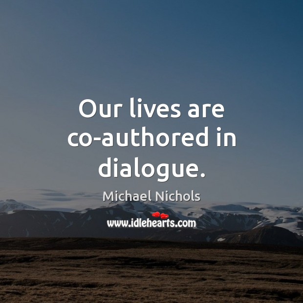 Our lives are co-authored in dialogue. Michael Nichols Picture Quote