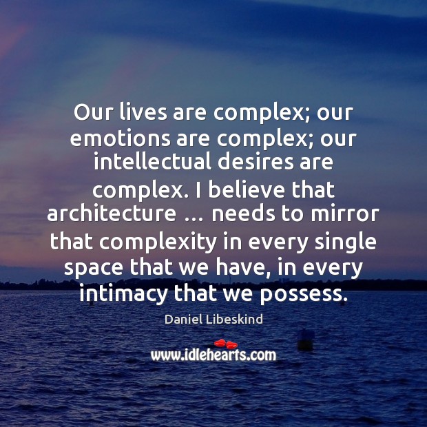 Our lives are complex; our emotions are complex; our intellectual desires are Daniel Libeskind Picture Quote