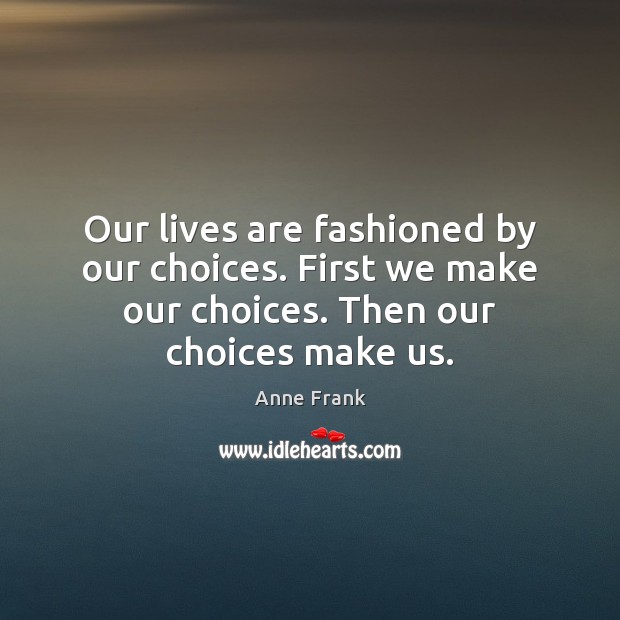 Our lives are fashioned by our choices. First we make our choices. Anne Frank Picture Quote