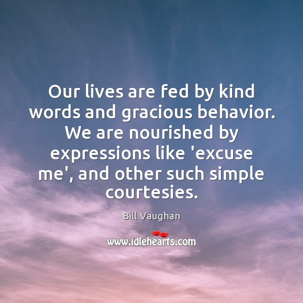 Our lives are fed by kind words and gracious behavior. We are Image