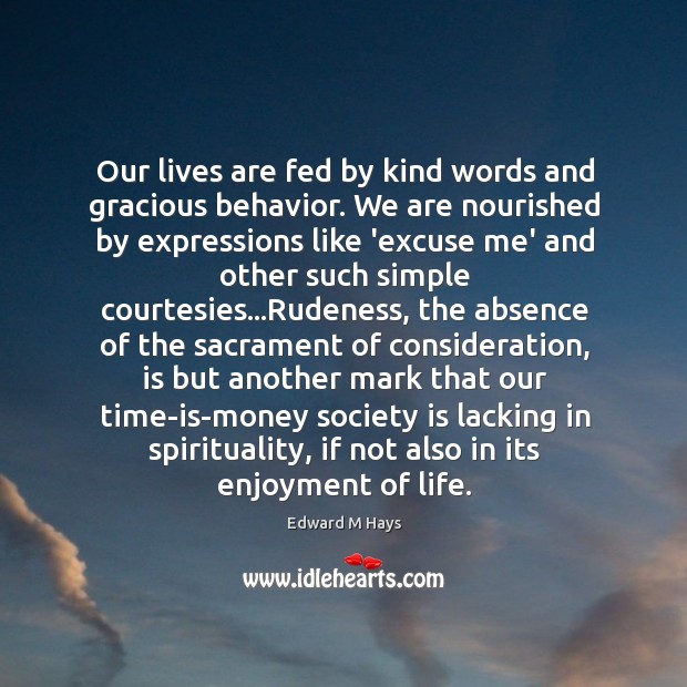 Our lives are fed by kind words and gracious behavior. We are Edward M Hays Picture Quote