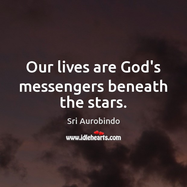 Our lives are God’s messengers beneath the stars. Sri Aurobindo Picture Quote