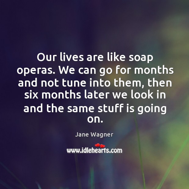 Our lives are like soap operas. We can go for months and not tune into them Image