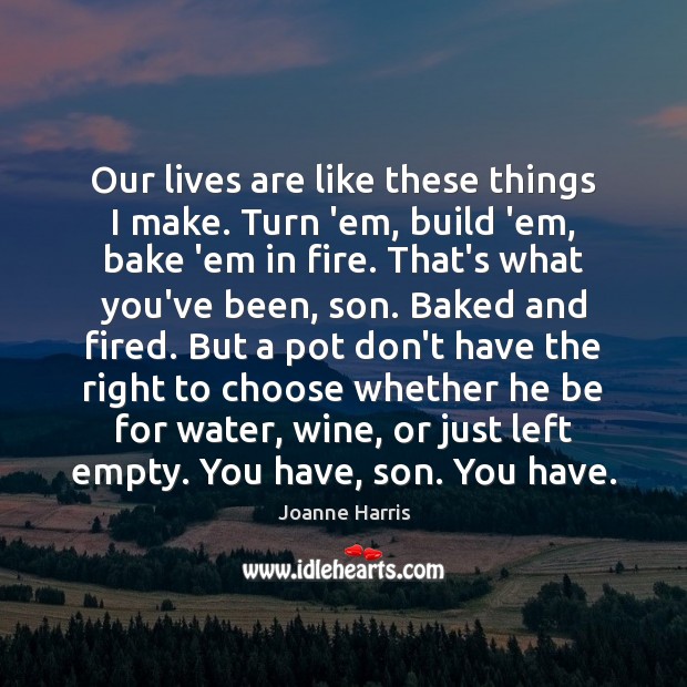 Our lives are like these things I make. Turn ’em, build ’em, Joanne Harris Picture Quote