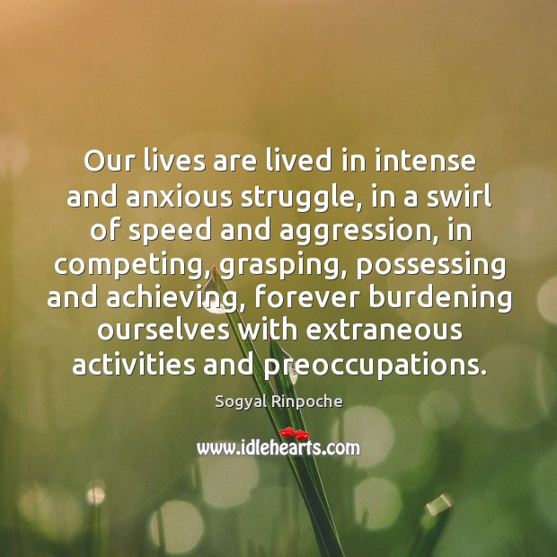 Our lives are lived in intense and anxious struggle, in a swirl Sogyal Rinpoche Picture Quote