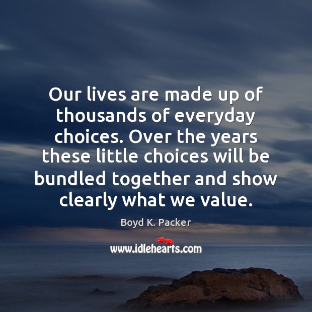 Our lives are made up of thousands of everyday choices. Over the Boyd K. Packer Picture Quote