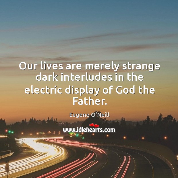 Our lives are merely strange dark interludes in the electric display of God the Father. Image