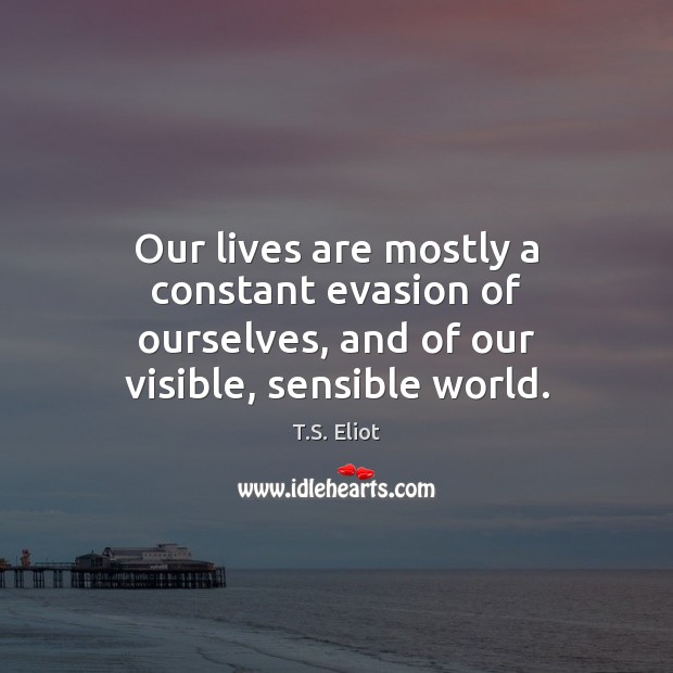 Our lives are mostly a constant evasion of ourselves, and of our visible, sensible world. Image