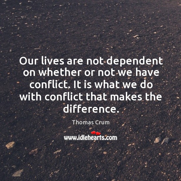 Our lives are not dependent on whether or not we have conflict. Thomas Crum Picture Quote