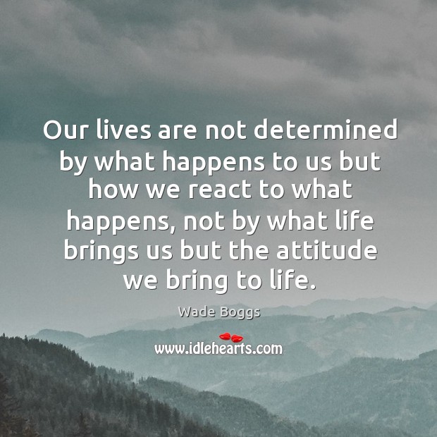 Our lives are not determined by what happens to us but how we react to what happens Wade Boggs Picture Quote
