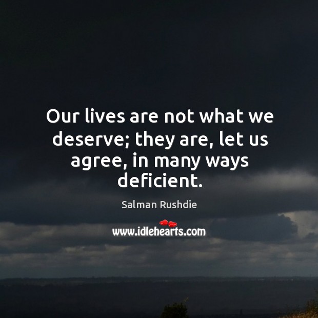 Our lives are not what we deserve; they are, let us agree, in many ways deficient. Salman Rushdie Picture Quote