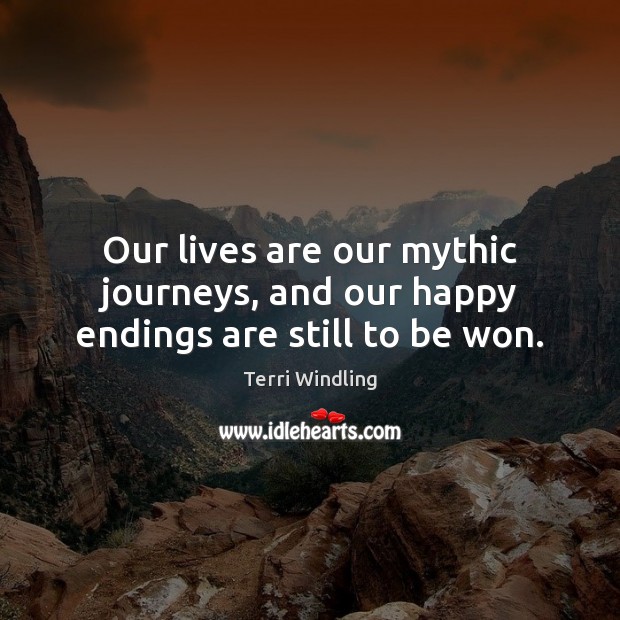 Our lives are our mythic journeys, and our happy endings are still to be won. Terri Windling Picture Quote