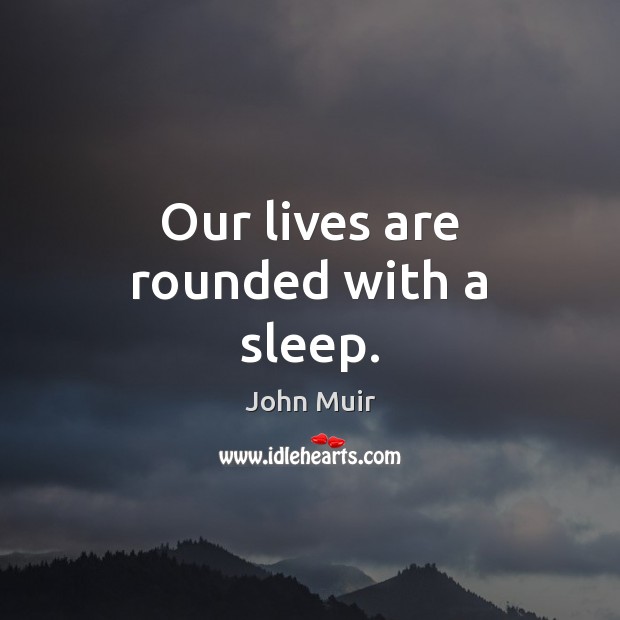 Our lives are rounded with a sleep. John Muir Picture Quote