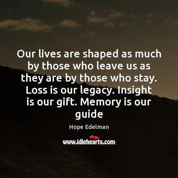 Our lives are shaped as much by those who leave us as Hope Edelman Picture Quote