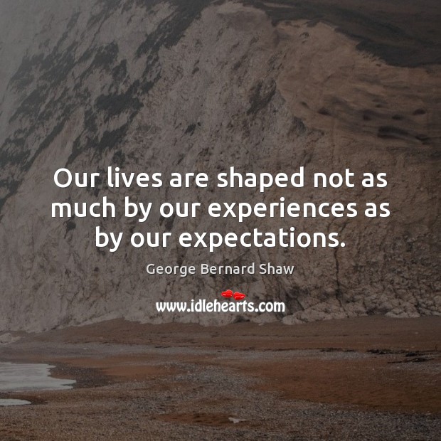 Our lives are shaped not as much by our experiences as by our expectations. George Bernard Shaw Picture Quote