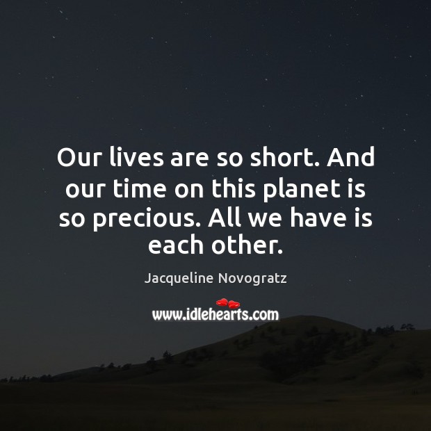 Our lives are so short. And our time on this planet is Jacqueline Novogratz Picture Quote