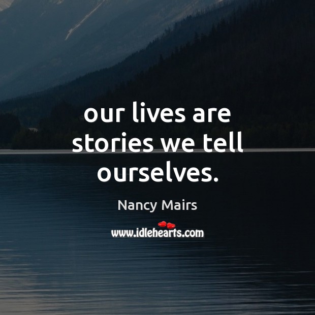 Our lives are stories we tell ourselves. Nancy Mairs Picture Quote