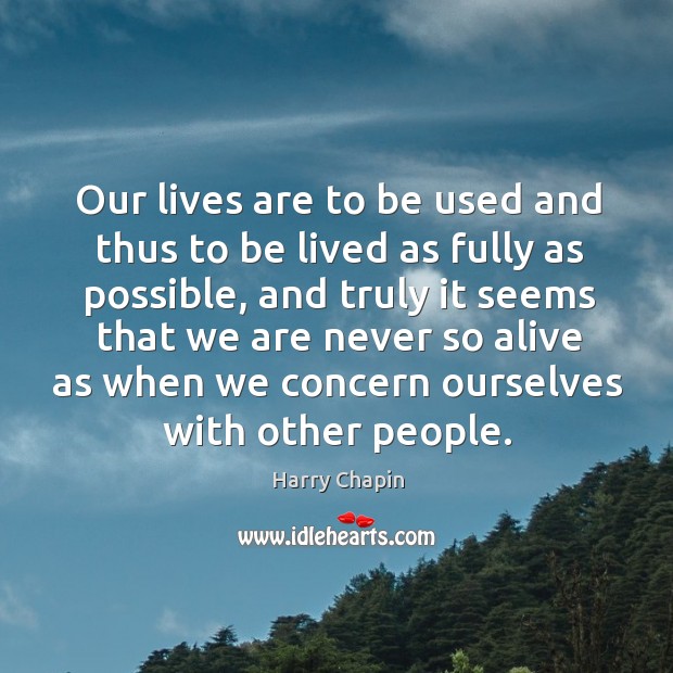 Our lives are to be used and thus to be lived as fully as possible, and truly it seems Harry Chapin Picture Quote
