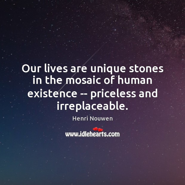 Our lives are unique stones in the mosaic of human existence — Henri Nouwen Picture Quote