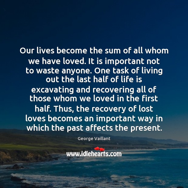 Our lives become the sum of all whom we have loved. It George Vaillant Picture Quote