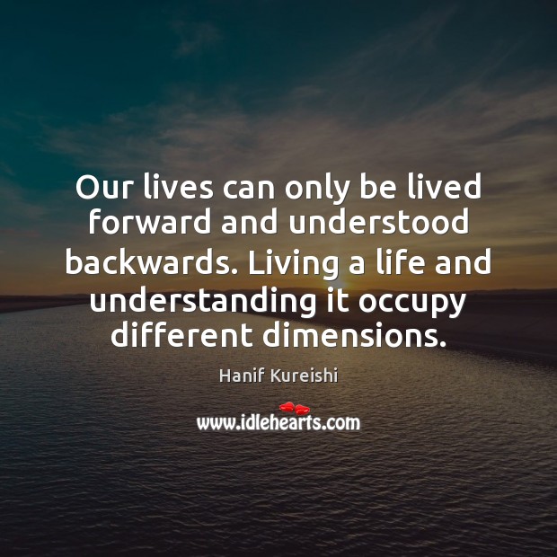 Our lives can only be lived forward and understood backwards. Living a Hanif Kureishi Picture Quote