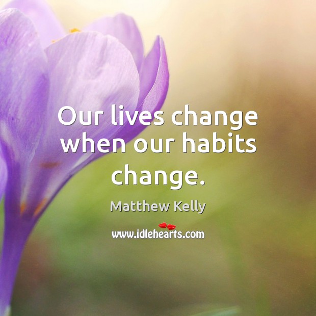 Our lives change when our habits change. Matthew Kelly Picture Quote