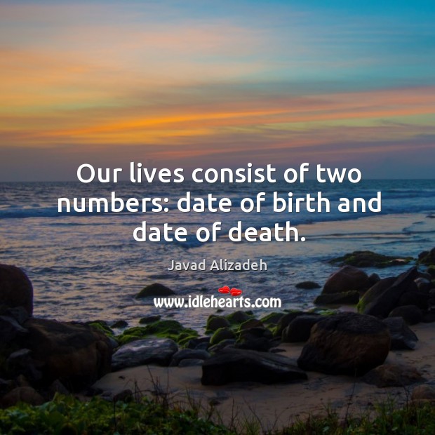 Our lives consist of two numbers: date of birth and date of death. Javad Alizadeh Picture Quote
