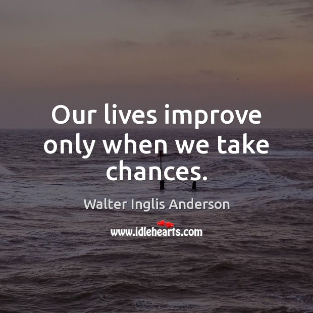 Our lives improve only when we take chances. Walter Inglis Anderson Picture Quote