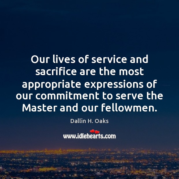 Our lives of service and sacrifice are the most appropriate expressions of Dallin H. Oaks Picture Quote