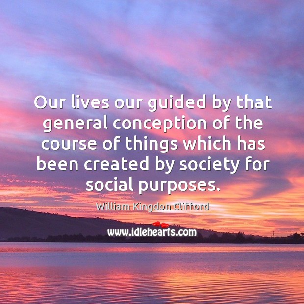 Our lives our guided by that general conception of the course of things which has William Kingdon Clifford Picture Quote