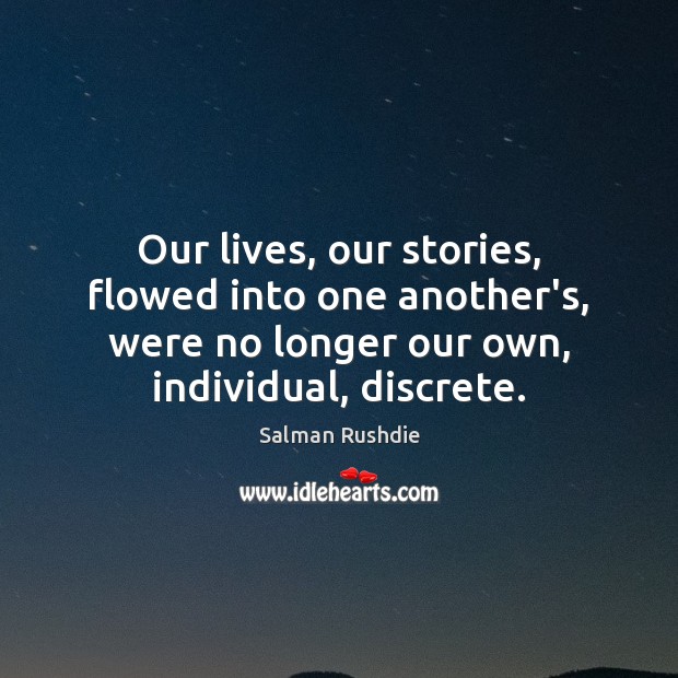 Our lives, our stories, flowed into one another’s, were no longer our Salman Rushdie Picture Quote