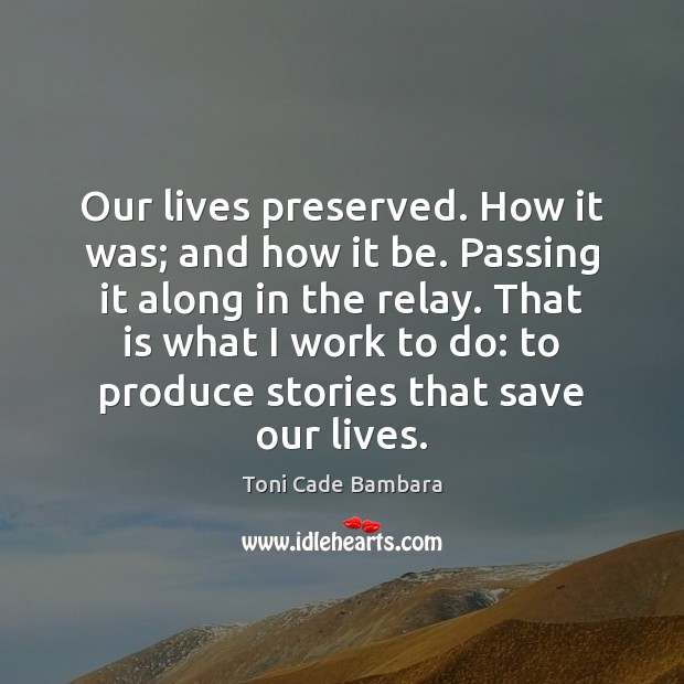 Our lives preserved. How it was; and how it be. Passing it Toni Cade Bambara Picture Quote