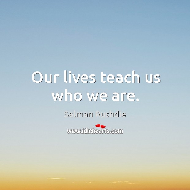 Our lives teach us who we are. Image