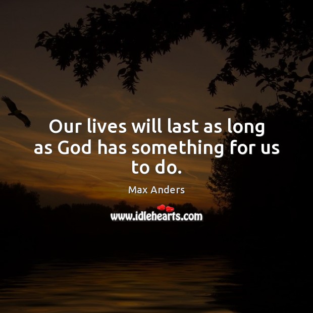 Our lives will last as long as God has something for us to do. Max Anders Picture Quote