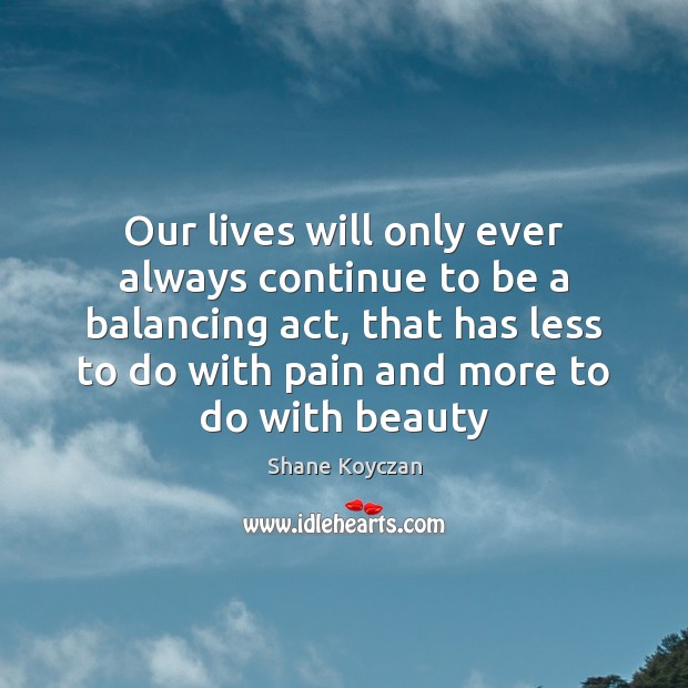 Our lives will only ever always continue to be a balancing act, Shane Koyczan Picture Quote