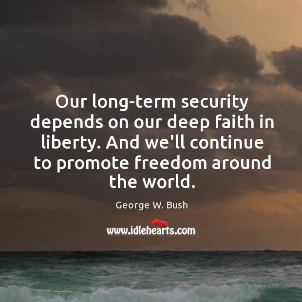 Our long-term security depends on our deep faith in liberty. And we’ll George W. Bush Picture Quote