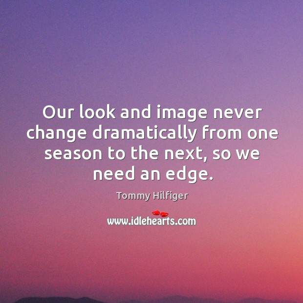Our look and image never change dramatically from one season to the next, so we need an edge. Tommy Hilfiger Picture Quote