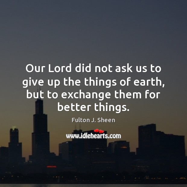 Our Lord did not ask us to give up the things of Fulton J. Sheen Picture Quote