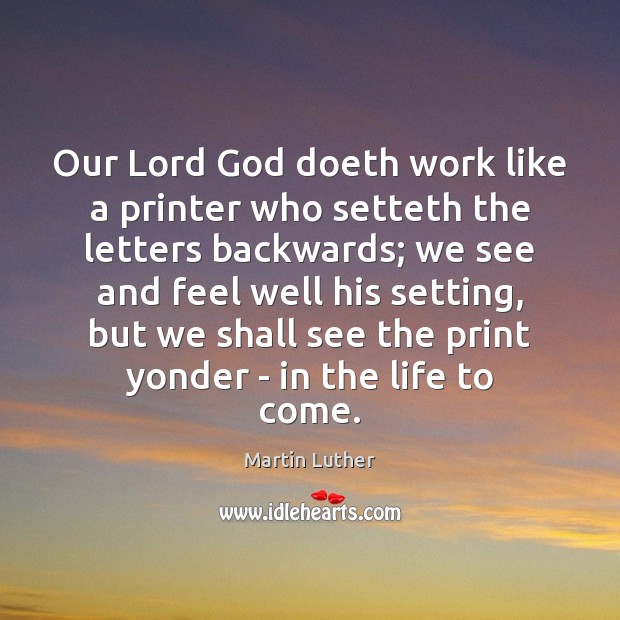 Our Lord God doeth work like a printer who setteth the letters Martin Luther Picture Quote