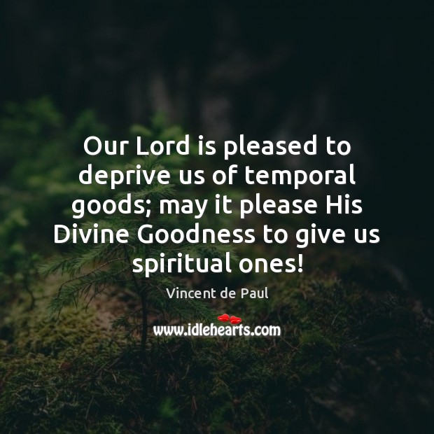Our Lord is pleased to deprive us of temporal goods; may it Vincent de Paul Picture Quote