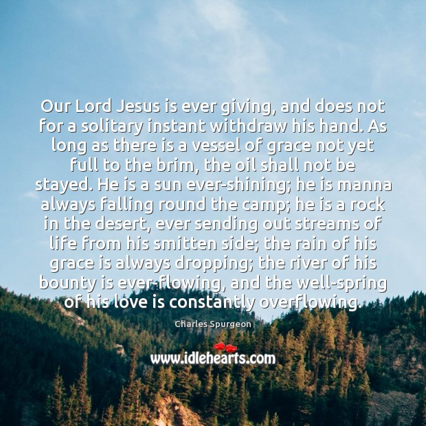 Our Lord Jesus is ever giving, and does not for a solitary 