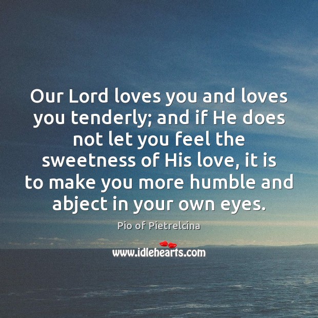 Our Lord loves you and loves you tenderly; and if He does Pio of Pietrelcina Picture Quote