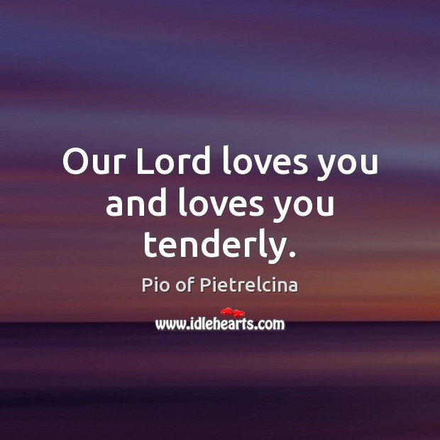 Our Lord loves you and loves you tenderly. Pio of Pietrelcina Picture Quote