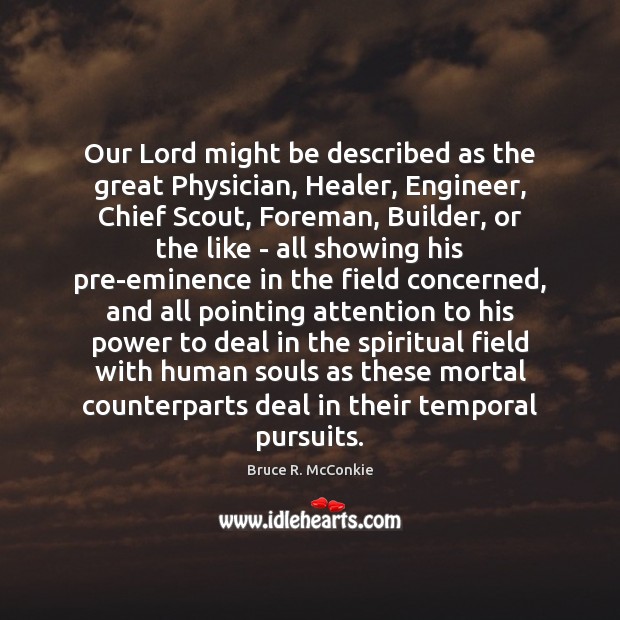 Our Lord might be described as the great Physician, Healer, Engineer, Chief Bruce R. McConkie Picture Quote