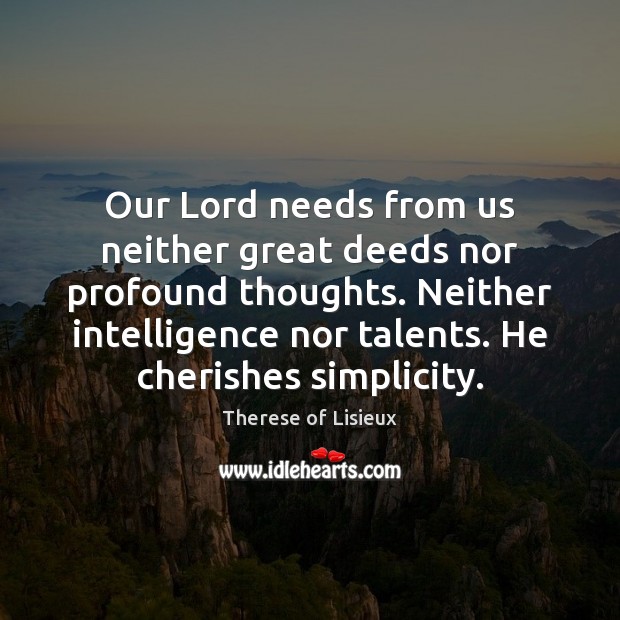 Our Lord needs from us neither great deeds nor profound thoughts. Neither Image