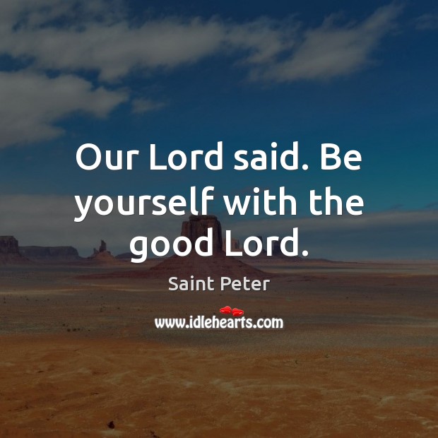 Our Lord said. Be yourself with the good Lord. Saint Peter Picture Quote