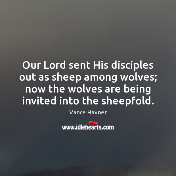Our Lord sent His disciples out as sheep among wolves; now the Vance Havner Picture Quote