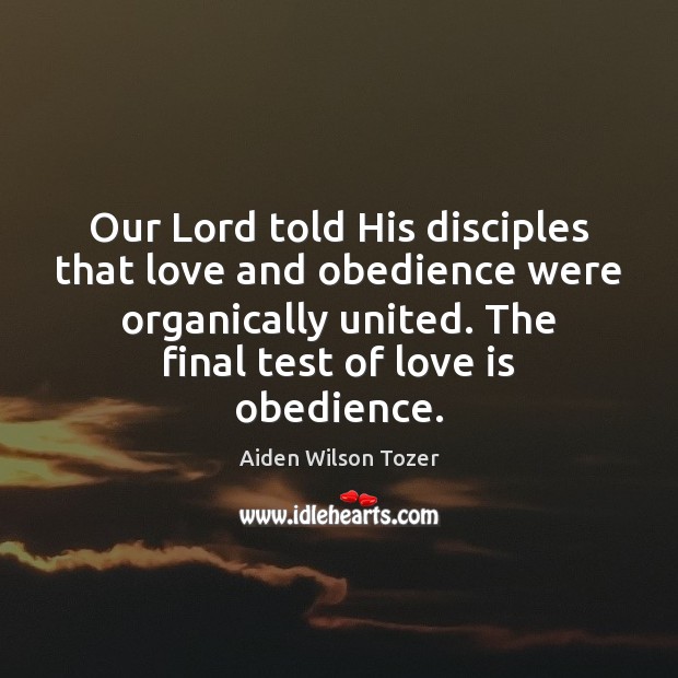 Our Lord told His disciples that love and obedience were organically united. Aiden Wilson Tozer Picture Quote