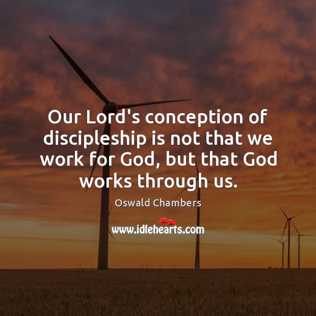 Our Lord’s conception of discipleship is not that we work for God, Oswald Chambers Picture Quote
