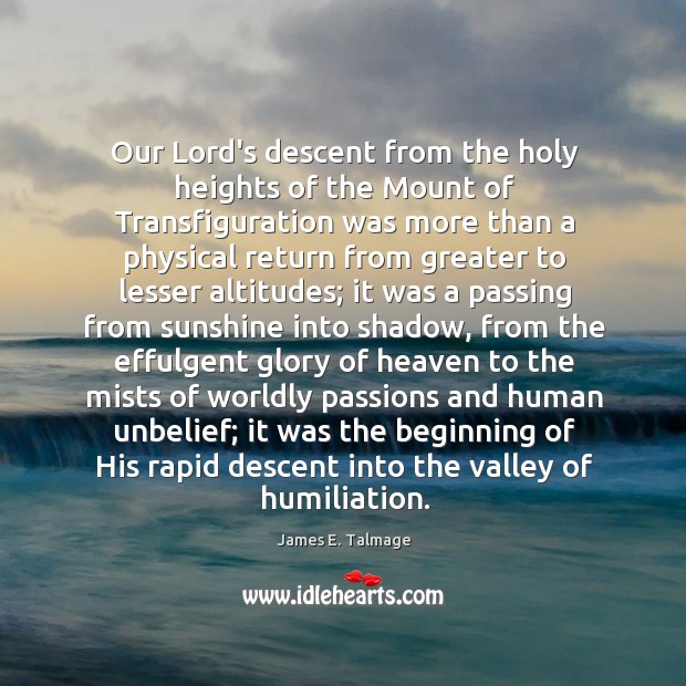 Our Lord’s descent from the holy heights of the Mount of Transfiguration James E. Talmage Picture Quote